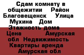 Сдам комнату в общежитии  › Район ­ Благовещенск  › Улица ­ Мухина › Дом ­ 87/3 › Этажность дома ­ 5 › Цена ­ 8 000 - Амурская обл. Недвижимость » Квартиры аренда   . Амурская обл.